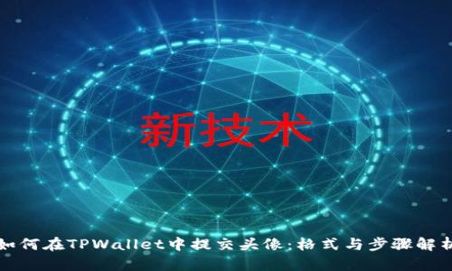 如何在TPWallet中提交头像：格式与步骤解析