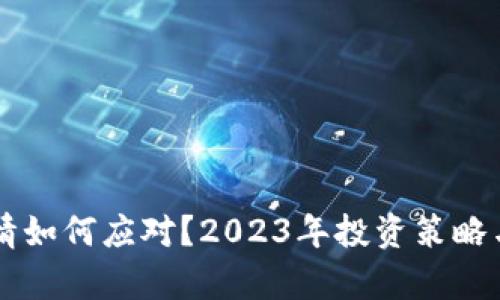 虚拟币行情如何应对？2023年投资策略与市场分析