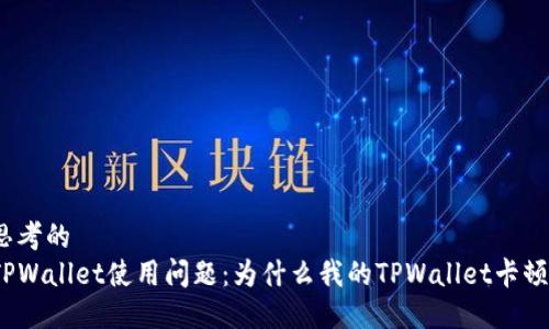 思考的
TPWallet使用问题：为什么我的TPWallet卡顿？