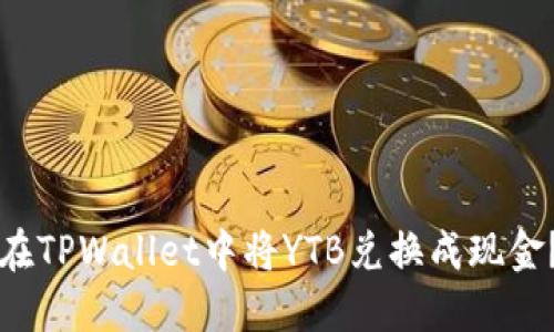 优质如何在TPWallet中将YTB兑换成现金？详尽指南