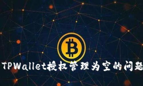  如何解决TPWallet授权管理为空的问题：完整指南