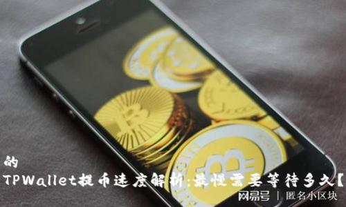 的  
TPWallet提币速度解析：最慢需要等待多久？