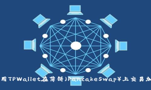 如何使用TPWallet在薄饼（PancakeSwap）上交易加密货币