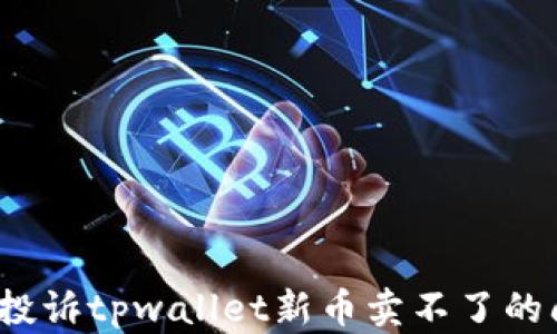 
如何投诉tpwallet新币卖不了的问题？