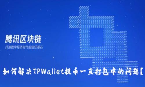 如何解决TPWallet提币一直打包中的问题？