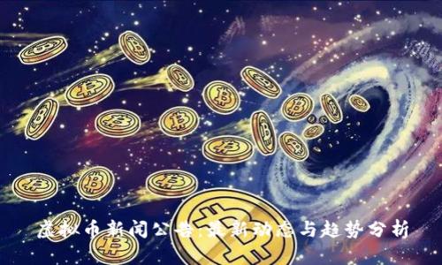 虚拟币新闻公告：最新动态与趋势分析