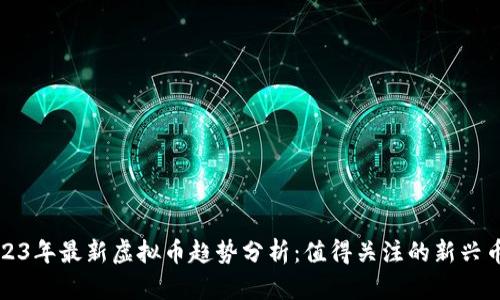 2023年最新虚拟币趋势分析：值得关注的新兴币种