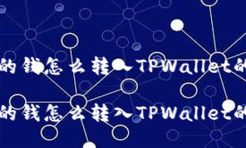 火币钱包的钱怎么转入TPWallet的详细指南

火币钱包的钱怎么转入TPWallet的详细指南