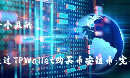 思考一个且的

  
如何通过TPWallet购买币安链币：完整指南