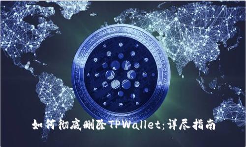 如何彻底删除TPWallet：详尽指南