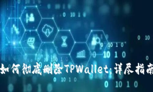 如何彻底删除TPWallet：详尽指南