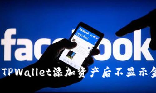 : 如何解决TPWallet添加资产后不显示金额的问题?