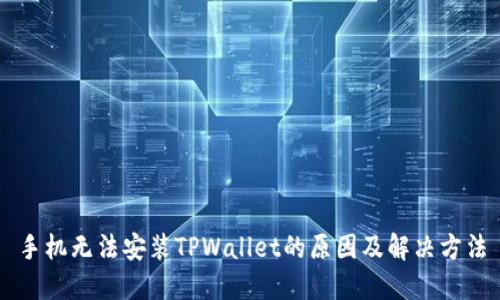 手机无法安装TPWallet的原因及解决方法