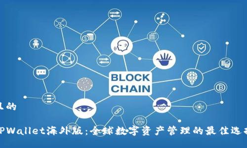 且的

TPWallet海外版：全球数字资产管理的最佳选择