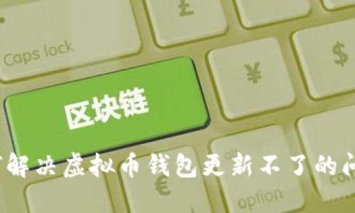 如何解决虚拟币钱包更新不了的问题？