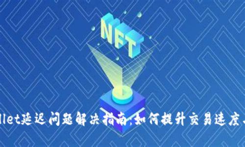 TPWallet延迟问题解决指南：如何提升交易速度与效率