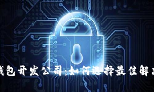 深圳虚拟币钱包开发公司：如何选择最佳解决方案与服务