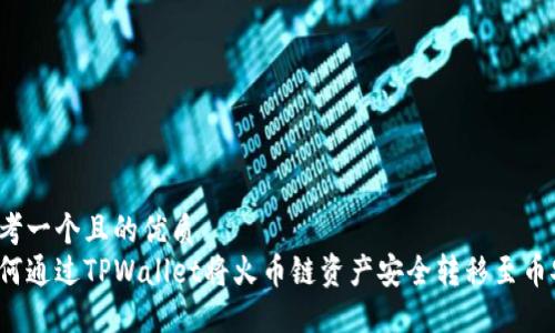 思考一个且的优质  
如何通过TPWallet将火币链资产安全转移至币安?