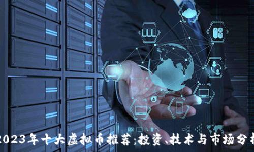   
2023年十大虚拟币推荐：投资、技术与市场分析