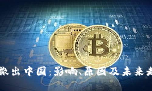 虚拟币撤出中国：影响、原因及未来走势分析