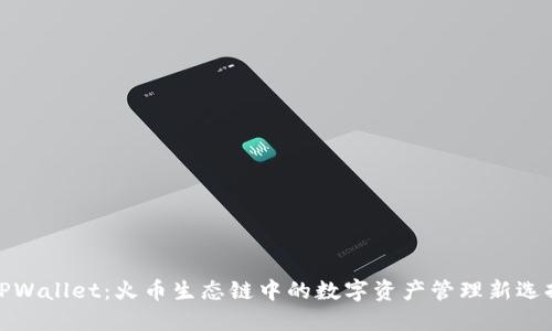 TPWallet：火币生态链中的数字资产管理新选择