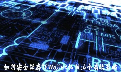 
如何安全保存TPWallet私钥：6个有效策略