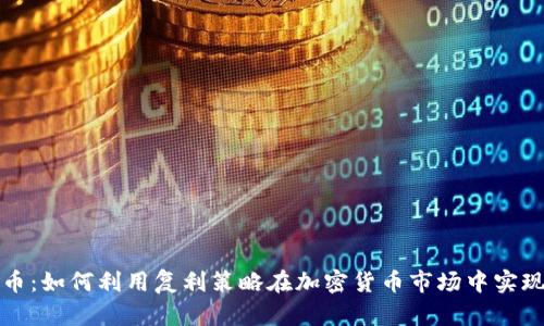 复利虚拟币：如何利用复利策略在加密货币市场中实现财富增长