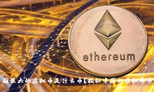 中国最大的虚拟币是什么币？揭秘中国的虚拟币市场