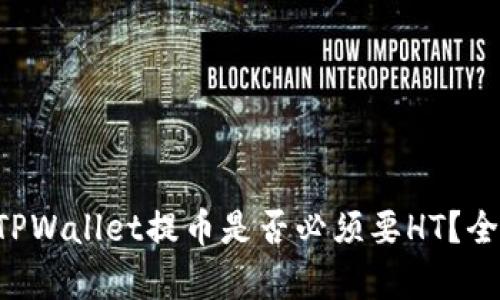bialtiTPWallet提币是否必须要HT？全面解析
