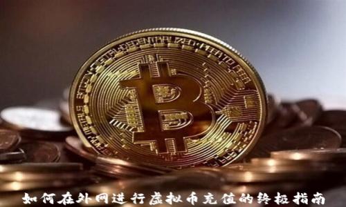 
如何在外网进行虚拟币充值的终极指南