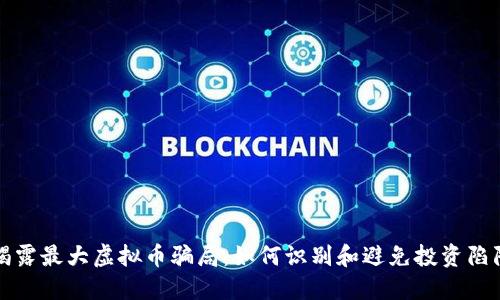 揭露最大虚拟币骗局：如何识别和避免投资陷阱