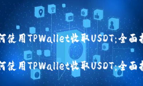 如何使用TPWallet收取USDT：全面指南

如何使用TPWallet收取USDT：全面指南
