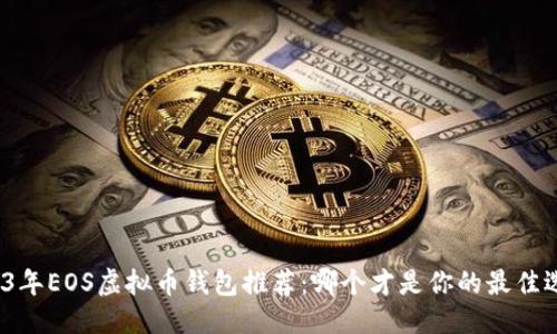 优质
2023年EOS虚拟币钱包推荐：哪个才是你的最佳选择？