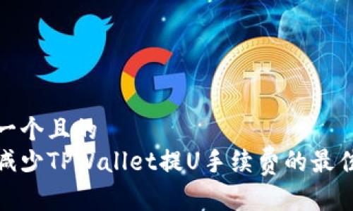 思考一个且的  
如何减少TPWallet提U手续费的最佳策略