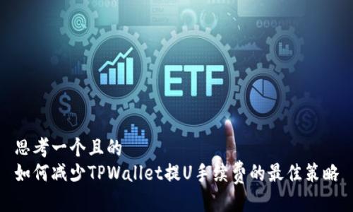 思考一个且的  
如何减少TPWallet提U手续费的最佳策略