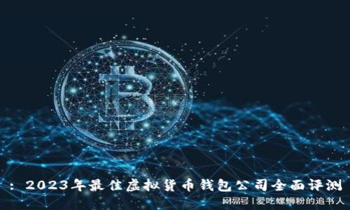 : 2023年最佳虚拟货币钱包公司全面评测