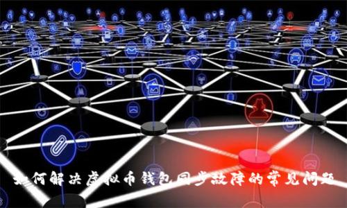 如何解决虚拟币钱包同步故障的常见问题