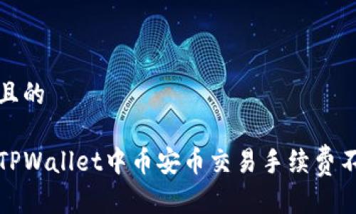 思考一个且的

如何解决TPWallet中币安币交易手续费不足的问题