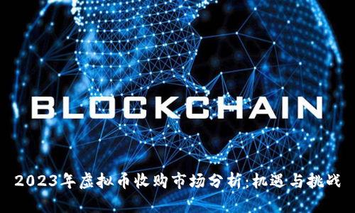2023年虚拟币收购市场分析：机遇与挑战