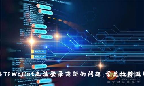 如何解决TPWallet无法登录薄饼的问题：常见故障及解决方案