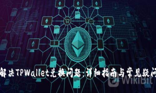 如何解决TPWallet兑换问题：详细指南与常见疑问解答