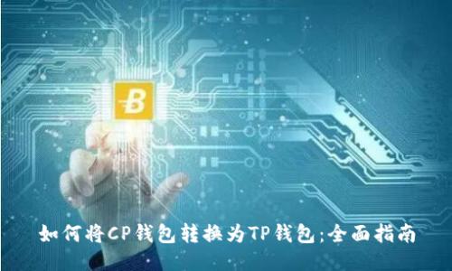 如何将CP钱包转换为TP钱包：全面指南