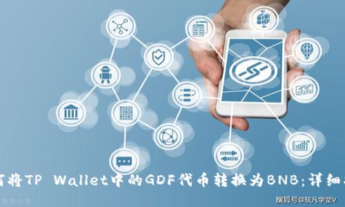 如何将TP Wallet中的GDF代币转换为BNB：详细指导