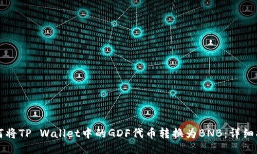 如何将TP Wallet中的GDF代币转换为BNB：详细指导