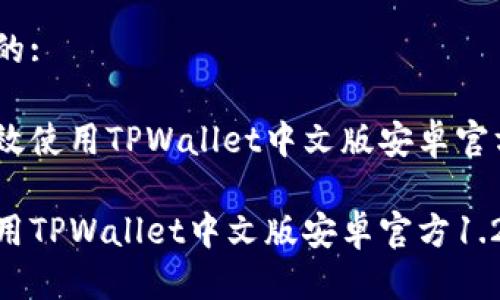 思考一个且的:

用户如何高效使用TPWallet中文版安卓官方1.25版本？

如何高效使用TPWallet中文版安卓官方1.25版本？