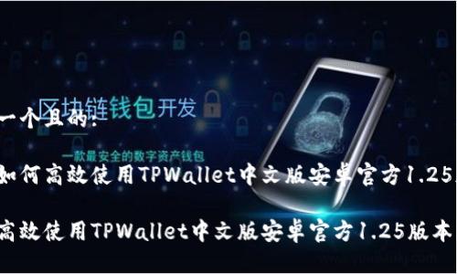 思考一个且的:

用户如何高效使用TPWallet中文版安卓官方1.25版本？

如何高效使用TPWallet中文版安卓官方1.25版本？