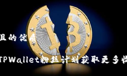 思考一个且的优质

如何通过TPWallet粉丝计划获取更多收益与福利