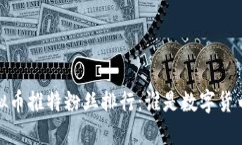 2023年虚拟币推特粉丝排行：谁是数字货币界的明星？