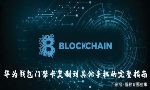 华为钱包门禁卡复制到其他手机的完整指南