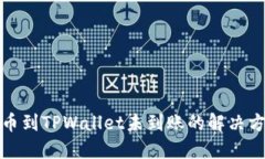 火币网提币到TPWallet未到账